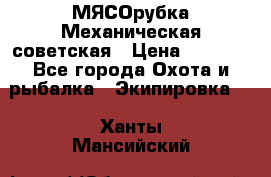 МЯСОрубка Механическая советская › Цена ­ 1 000 - Все города Охота и рыбалка » Экипировка   . Ханты-Мансийский